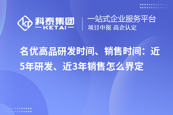 <a href=//jiuyouhuitech.com/mygp/ target=_blank class=infotextkey>名优高品</a>研发时间、销售时间:近5年研发、近3年销售怎么界定