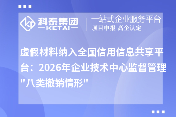 虚假材料纳入全国信用信息共享平台:2026年企业技术中心监督管理八类撤销情形