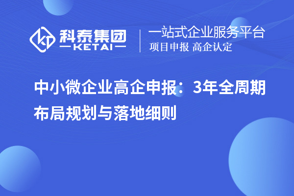 中小微企业高企申报:3年全周期布局规划与落地细则