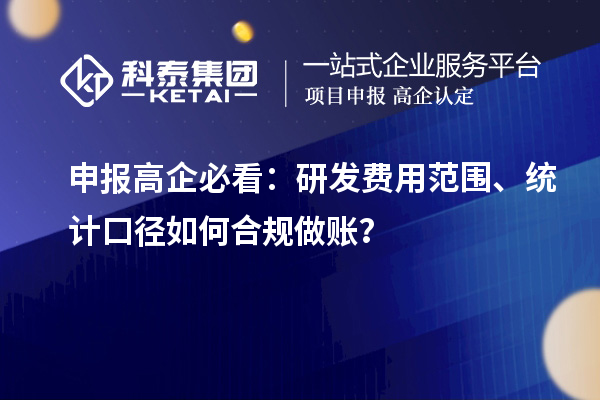 申报高企必看:研发费用范围、统计口径如何合规做账?