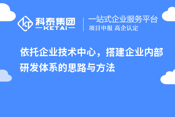 依托企业技术中心,搭建企业内部研发体系的思路与方法