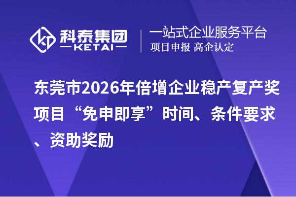 东莞市2026年倍增企业稳产复产奖项目“免申即享”时间、条件要求、资助奖励
