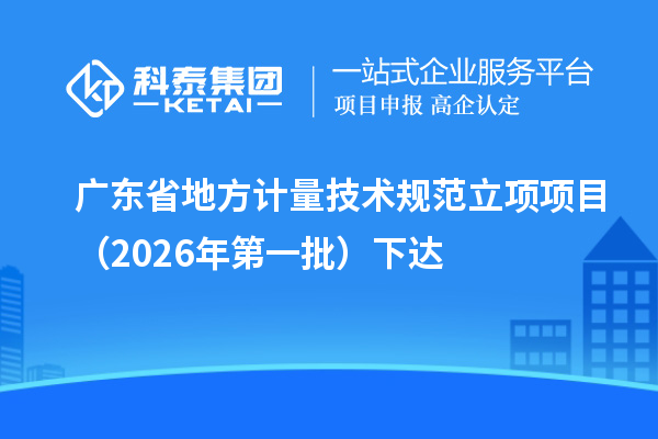 广东省地方计量技术规范立项项目(2026年第一批)下达