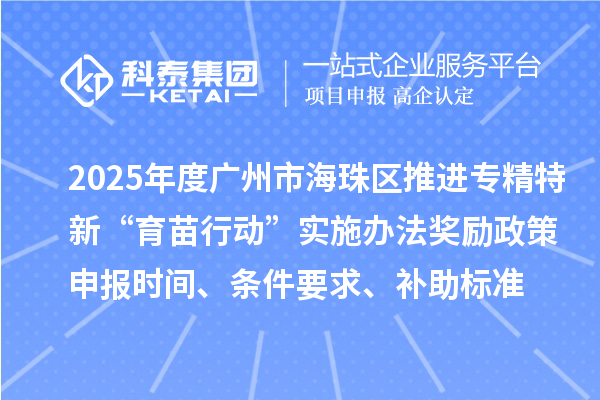 2025年度广州市海珠区推进专精特新“育苗行动”实施办法奖励政策申报时间、条件要求、补助标准
