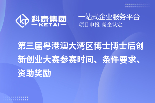第三届粤港澳大湾区博士博士后创新创业大赛参赛时间、条件要求、资助奖励
