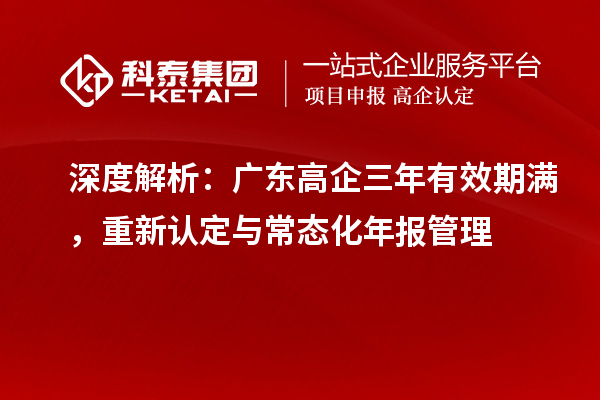深度解析:广东高企三年有效期满,重新认定与常态化年报管理