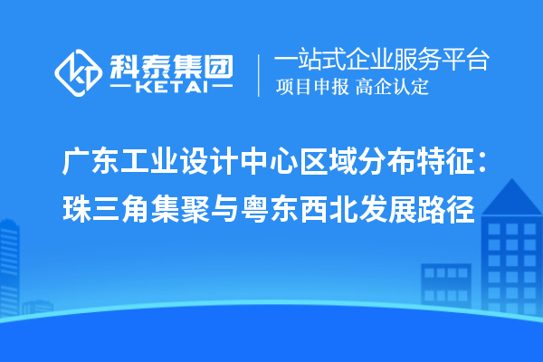 广东工业设计中心区域分布特征:珠三角集聚与粤东西北发展路径