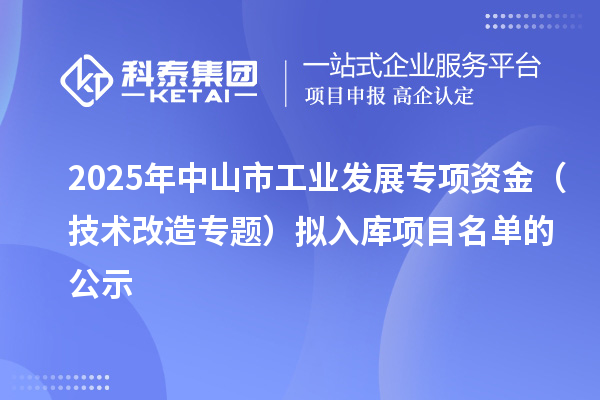 2025年中山市工业发展专项资金(技术改造专题)拟入库项目名单的公示