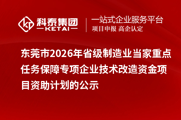 东莞市2026年省级制造业当家重点任务保障专项企业技术改造资金项目资助计划的公示