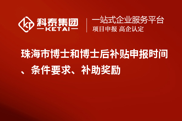 珠海市博士和博士后补贴申报时间、条件要求、补助奖励