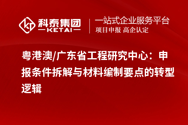 粤港澳 / 广东省工程研究中心:申报条件拆解与材料编制要点的转型逻辑