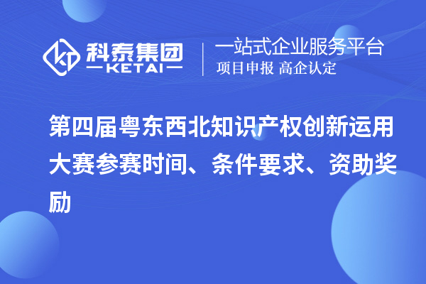 第四届粤东西北知识产权创新运用大赛参赛时间、条件要求、资助奖励