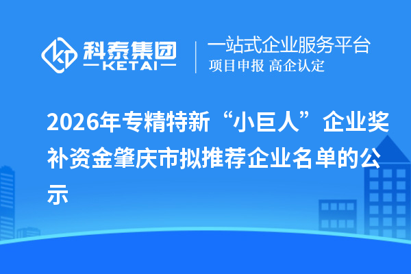 2026年专精特新“小巨人”企业奖补资金肇庆市拟推荐企业名单的公示