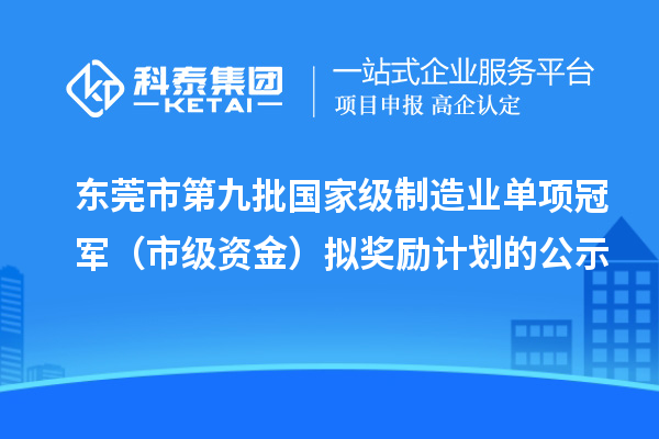 东莞市第九批国家级制造业单项冠军(市级资金)拟奖励计划的公示