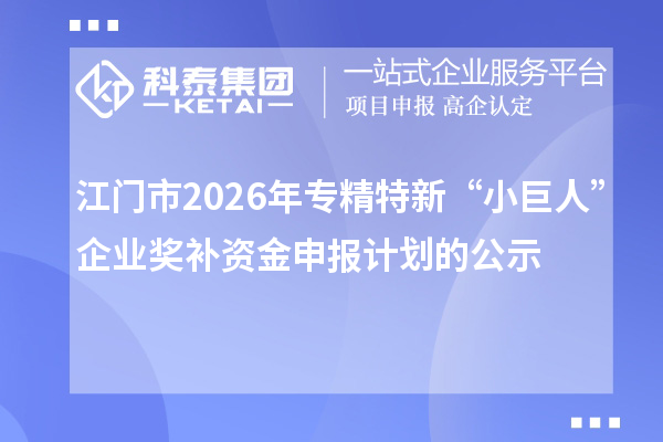 江门市2026年专精特新“小巨人”企业奖补资金申报计划的公示