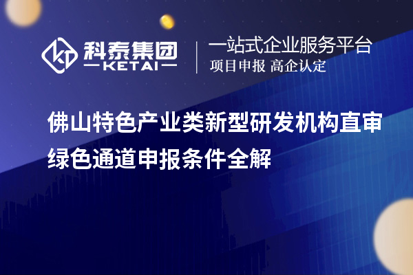 佛山特色产业类新型研发机构直审绿色通道申报条件全解