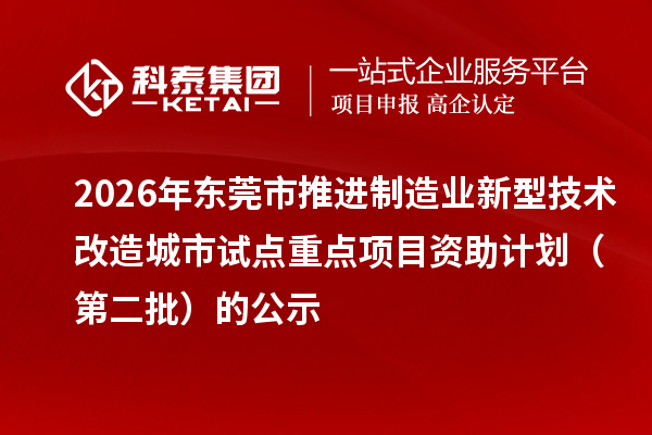 2026年东莞市推进制造业新型技术改造城市试点重点项目资助计划 (第二批)的公示