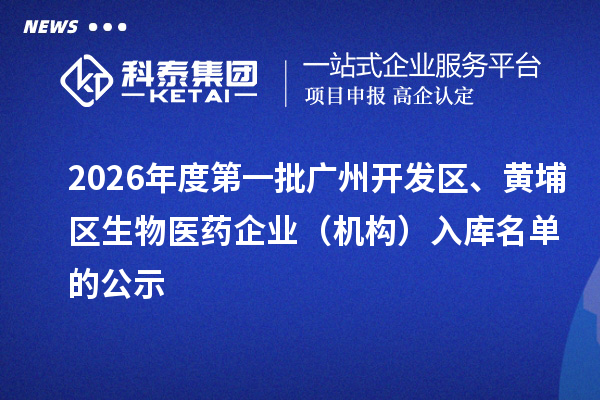 2026年度第一批广州开发区、黄埔区生物医药企业(机构)入库名单的公示