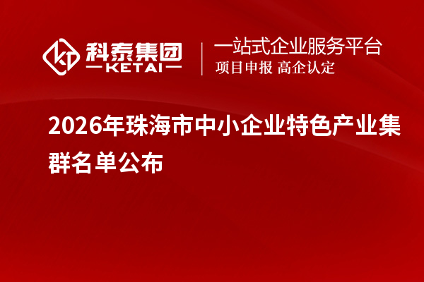 2026年珠海市中小企业特色产业集群名单公布