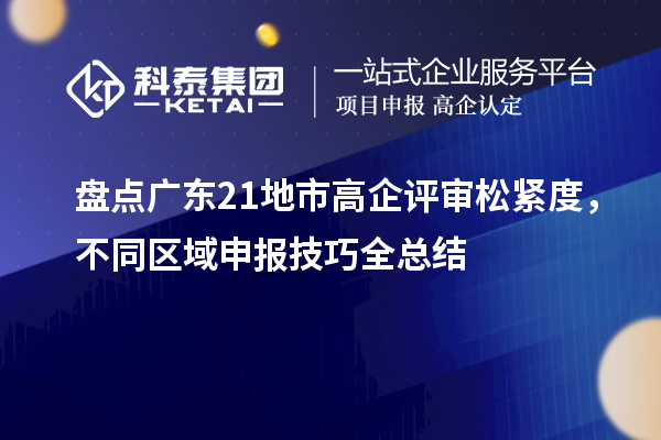 盘点广东21地市高企评审松紧度,不同区域申报技巧全总结