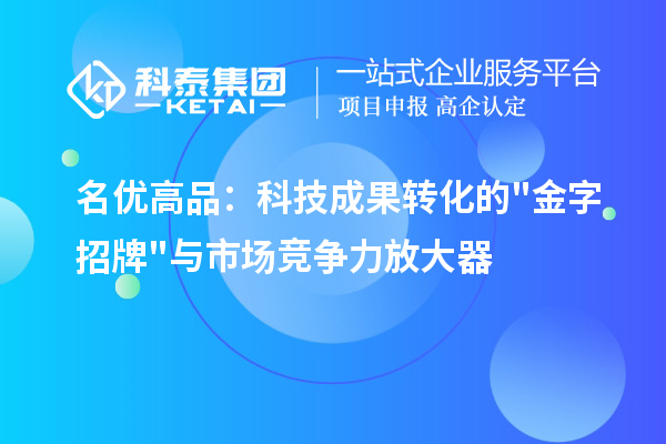 名优高品:科技成果转化的金字招牌与市场竞争力放大器