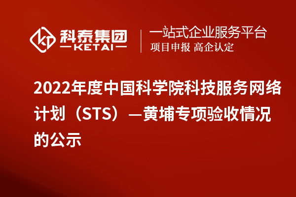 2022年度中国科学院科技服务网络计划(STS)—黄埔专项验收情况的公示