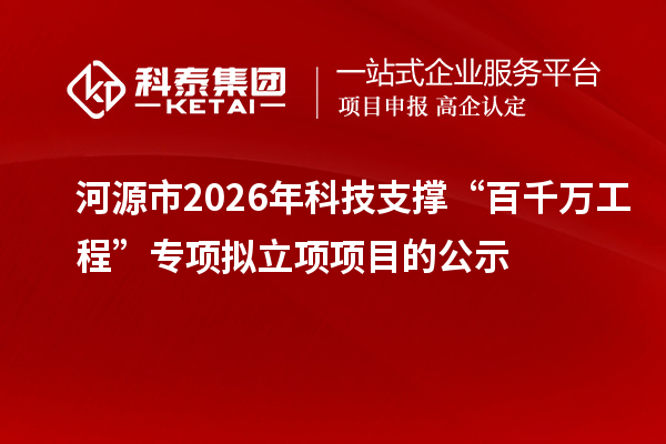 河源市2026年科技支撑“百千万工程”专项拟立项项目的公示