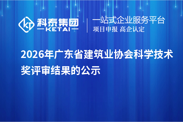 2026年广东省建筑业协会科学技术奖评审结果的公示