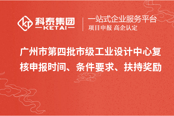 广州市第四批市级工业设计中心复核申报时间、条件要求、扶持奖励