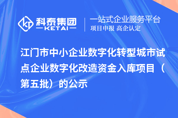 江门市中小企业数字化转型城市试点企业数字化改造资金入库项目(第五批)的公示