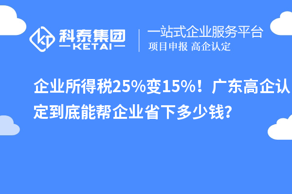 企业所得税25%变15%!广东高企认定到底能帮企业省下多少钱?