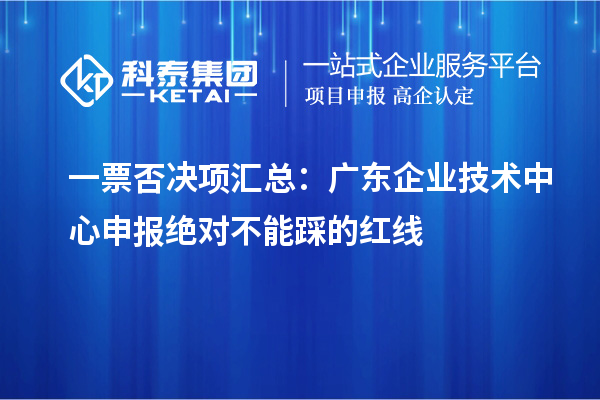 一票否决项汇总:广东企业技术中心申报绝对不能踩的红线