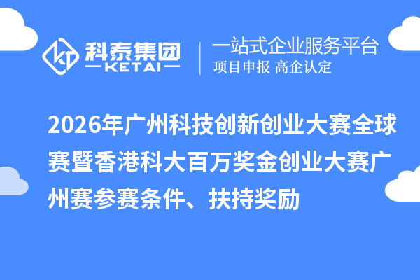 2026年广州科技创新创业大赛全球赛暨香港科大百万奖金创业大赛广州赛参赛条件、扶持奖励