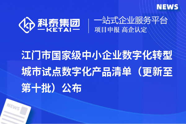 江门市国家级中小企业数字化转型城市试点数字化产品清单(更新至第十批)公布