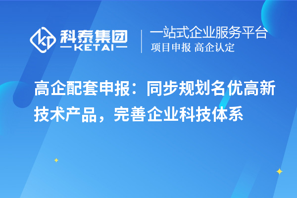 高企配套申报:同步规划名优高新技术产品,完善企业科技体系
