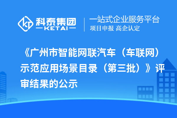 《广州市智能网联汽车(车联网)示范应用场景目录(第三批)》评审结果的公示