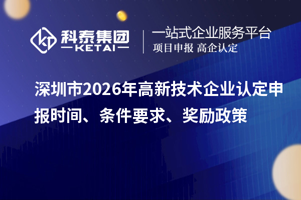 深圳市2026年高新技术企业认定申报时间、条件要求、奖励政策