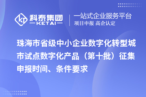珠海市省级中小企业数字化转型城市试点数字化产品(第十批)征集申报时间、条件要求