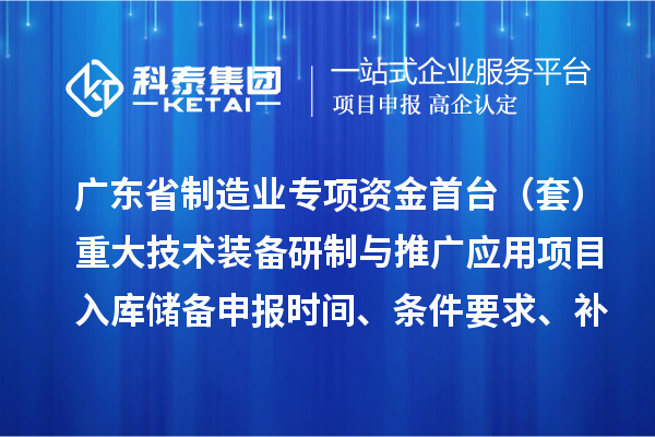 广东省制造业专项资金首台(套)重大技术装备研制与推广应用项目入库储备申报时间、条件要求、补助奖励