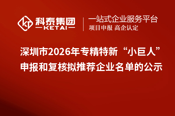 深圳市2026年专精特新“小巨人”申报和复核拟推荐企业名单的公示