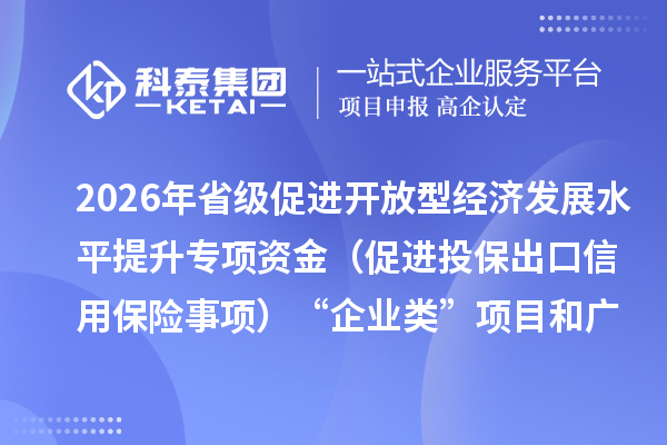 2026年省级促进开放型经济发展水平提升专项资金(促进投保出口信用保险事项)“企业类”项目和广州市推动外贸保稳提质促进投保出口信用保险事项安排计划的公示