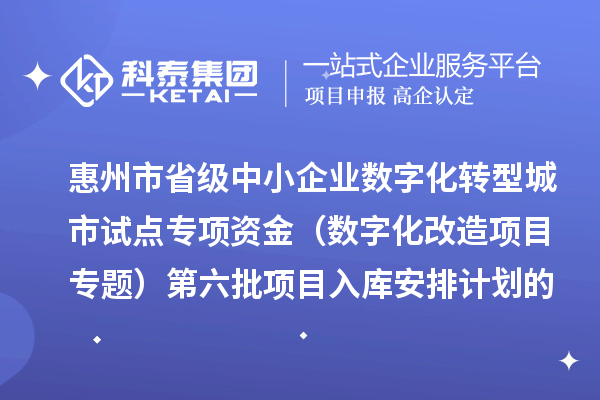 惠州市省级中小企业数字化转型城市试点专项资金(数字化改造项目专题)第六批项目入库安排计划的公示