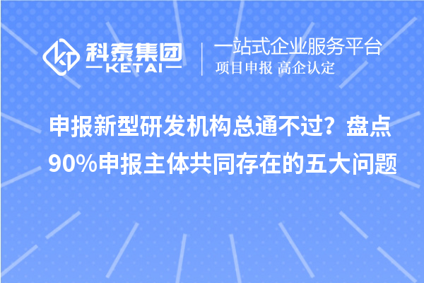 申报新型研发机构总通不过?盘点90%申报主体共同存在的五大问题