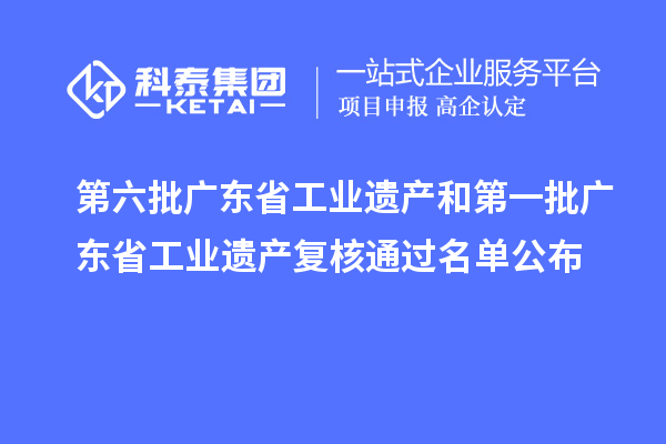 第六批广东省工业遗产和第一批广东省工业遗产复核通过名单公布