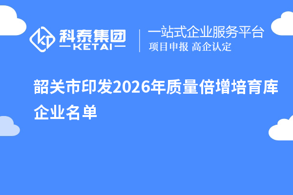 韶关市印发2026年质量倍增培育库企业名单
