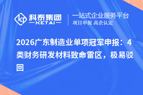 2026广东制造业单项冠军申报:4类财务研发材料致命雷区,极易驳回