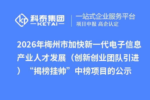 2026年梅州市加快新一代电子信息产业人才发展(创新创业团队引进)“揭榜挂帅”中榜项目的公示