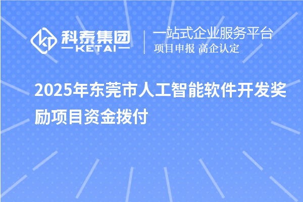 2025年东莞市人工智能软件开发奖励项目资金拨付