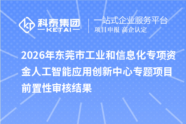 2026年东莞市工业和信息化专项资金人工智能应用创新中心专题项目前置性审核结果