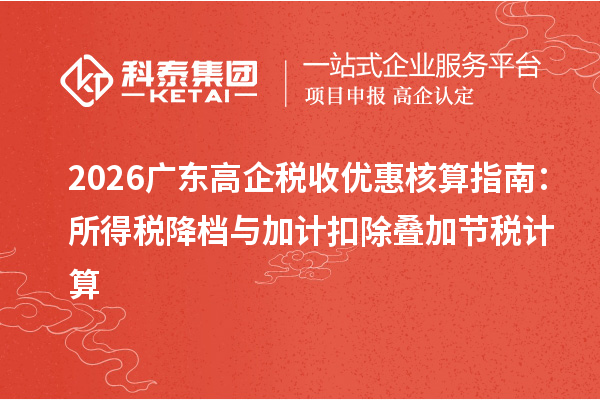 2026广东高企税收优惠核算指南:所得税降档与加计扣除叠加节税计算